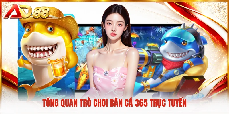 Bắn Cá 365 - Trải Nghiệm Săn Thưởng Đại Dương Đỉnh Cao Tổng quan trò chơi bắn cá 365 trực tuyến